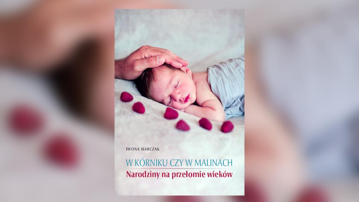 W K&oacute;rniku czy w malinach. Narodziny na przełomie wiek&oacute;w.